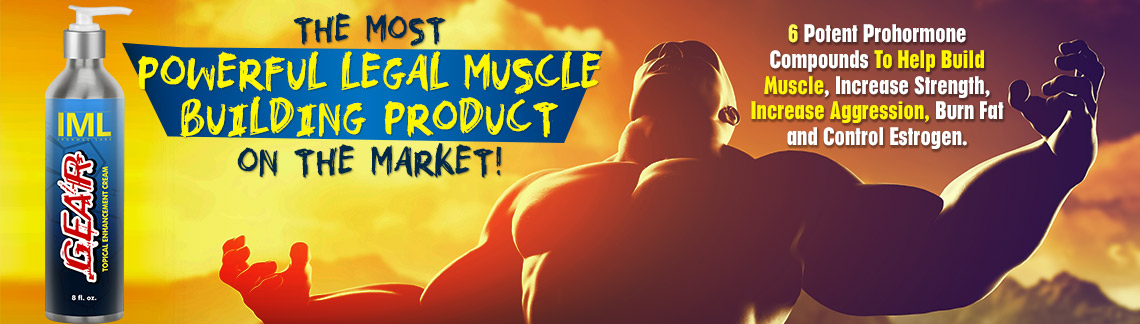 The most powerful legal muscle building product on the market, GEAR from IML, visit www.ironmaglabs.com